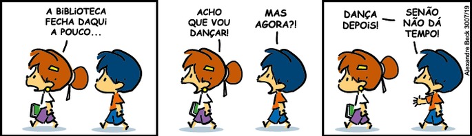 Armandinho e sua amiga estão andando. Ela lhe diz: A biblioteca fecha daqui a pouco... Acho que vou dançar. Armandinho pergunta: Mas agora? Dança depois! – Senão não dá tempo.