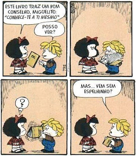 Mafalda segura um livro e diz ao seu amigo: Este livro traz um bom conselho, Miguelito: “Conhece-te a ti mesmo”.  Miguelito responde: Mas... vem sem espelhinho?